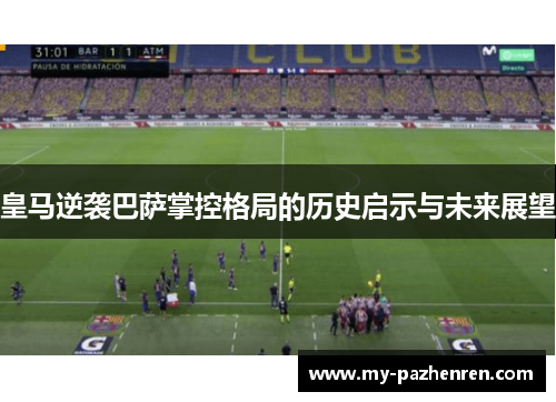 皇马逆袭巴萨掌控格局的历史启示与未来展望 皇马逆袭巴萨掌控格局的历史启示与未来展望