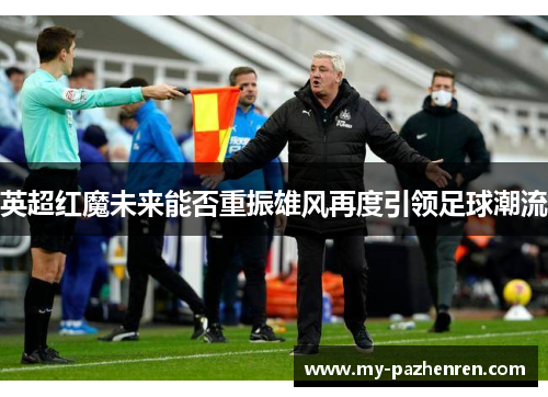 英超红魔未来能否重振雄风再度引领足球潮流