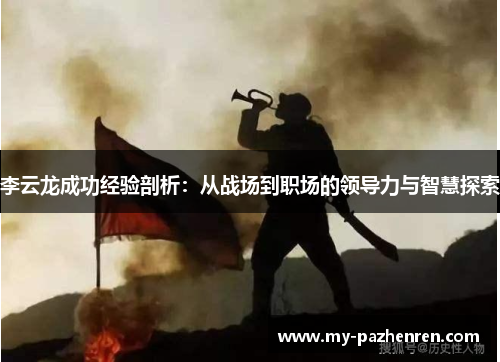 李云龙成功经验剖析:从战场到职场的领导力与智慧探索 李云龙成功经验剖析:从战场到职场的领导力与智慧探索