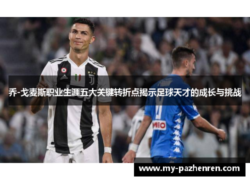 乔-戈麦斯职业生涯五大关键转折点揭示足球天才的成长与挑战 乔-戈麦斯职业生涯五大关键转折点揭示足球天才的成长与挑战