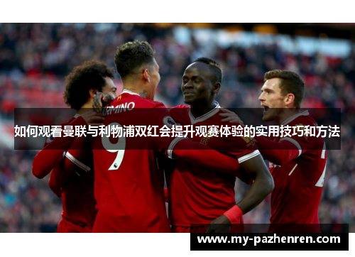 如何观看曼联与利物浦双红会提升观赛体验的实用技巧和方法 如何观看曼联与利物浦双红会提升观赛体验的实用技巧和方法