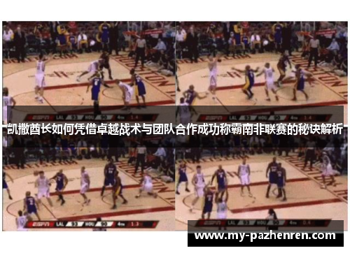 凯撒酋长如何凭借卓越战术与团队合作成功称霸南非联赛的秘诀解析 凯撒酋长如何凭借卓越战术与团队合作成功称霸南非联赛的秘诀解析