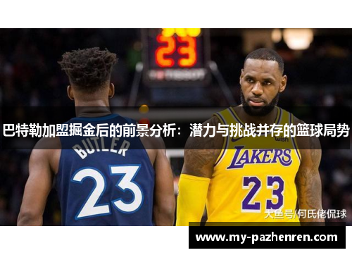 巴特勒加盟掘金后的前景分析:潜力与挑战并存的篮球局势 巴特勒加盟掘金后的前景分析:潜力与挑战并存的篮球局势