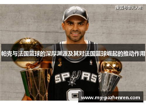 帕克与法国篮球的深厚渊源及其对法国篮球崛起的推动作用 帕克与法国篮球的深厚渊源及其对法国篮球崛起的推动作用