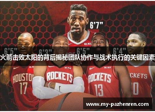 火箭击败太阳的背后揭秘团队协作与战术执行的关键因素 火箭击败太阳的背后揭秘团队协作与战术执行的关键因素