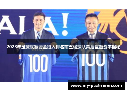 2023年足球联赛资金投入排名前五强球队背后巨额资本揭秘 2023年足球联赛资金投入排名前五强球队背后巨额资本揭秘