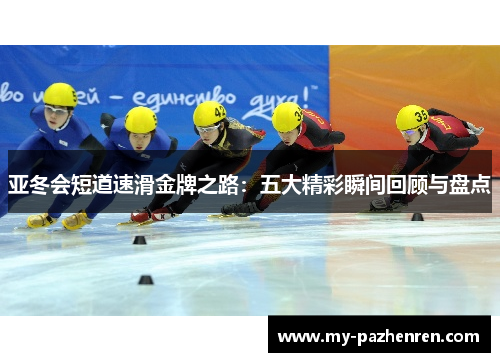 亚冬会短道速滑金牌之路:五大精彩瞬间回顾与盘点 亚冬会短道速滑金牌之路:五大精彩瞬间回顾与盘点