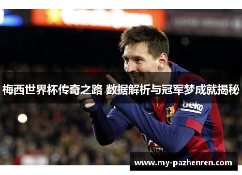 梅西世界杯传奇之路 数据解析与冠军梦成就揭秘 梅西世界杯传奇之路 数据解析与冠军梦成就揭秘