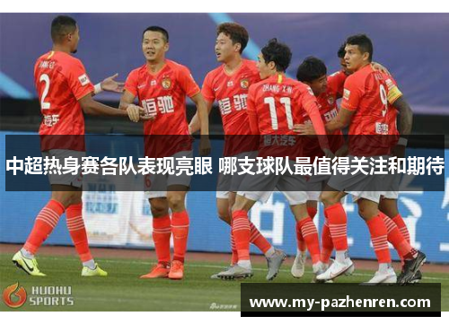 中超热身赛各队表现亮眼 哪支球队最值得关注和期待 中超热身赛各队表现亮眼 哪支球队最值得关注和期待