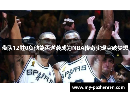 带队12胜0负他能否逆袭成为NBA传奇实现突破梦想 带队12胜0负他能否逆袭成为NBA传奇实现突破梦想