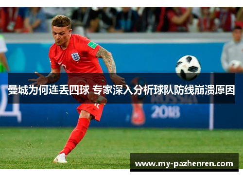 曼城为何连丢四球 专家深入分析球队防线崩溃原因 曼城为何连丢四球 专家深入分析球队防线崩溃原因