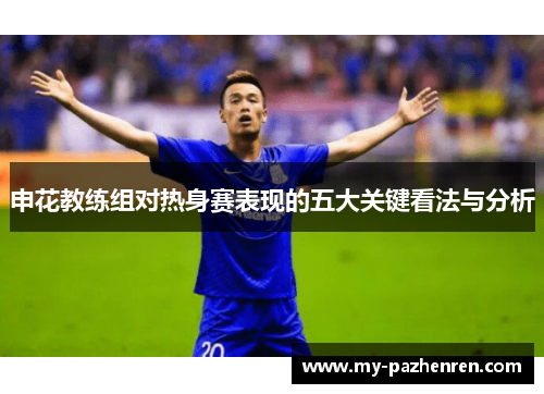 申花教练组对热身赛表现的五大关键看法与分析 申花教练组对热身赛表现的五大关键看法与分析