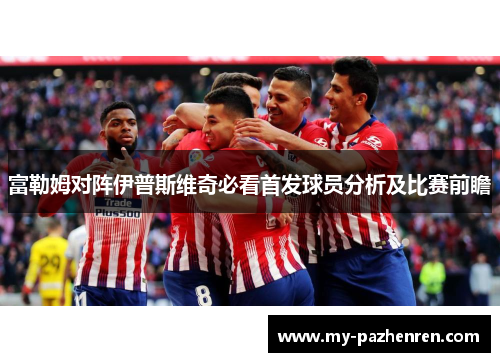 富勒姆对阵伊普斯维奇必看首发球员分析及比赛前瞻 富勒姆对阵伊普斯维奇必看首发球员分析及比赛前瞻