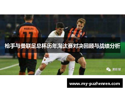 枪手与曼联足总杯历年淘汰赛对决回顾与战绩分析 枪手与曼联足总杯历年淘汰赛对决回顾与战绩分析
