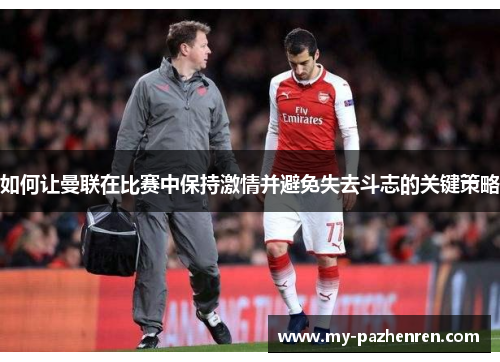 如何让曼联在比赛中保持激情并避免失去斗志的关键策略 如何让曼联在比赛中保持激情并避免失去斗志的关键策略