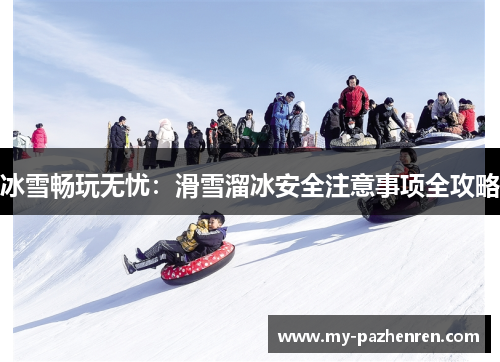 冰雪畅玩无忧:滑雪溜冰安全注意事项全攻略 冰雪畅玩无忧:滑雪溜冰安全注意事项全攻略