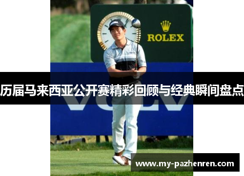 历届马来西亚公开赛精彩回顾与经典瞬间盘点 历届马来西亚公开赛精彩回顾与经典瞬间盘点