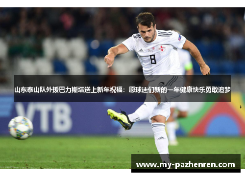 山东泰山队外援巴力斯塔送上新年祝福:愿球迷们新的一年健康快乐勇敢追梦 山东泰山队外援巴力斯塔送上新年祝福:愿球迷们新的一年健康快乐勇敢追梦