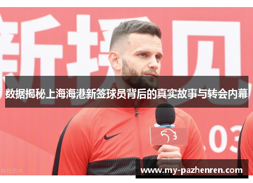 数据揭秘上海海港新签球员背后的真实故事与转会内幕 数据揭秘上海海港新签球员背后的真实故事与转会内幕