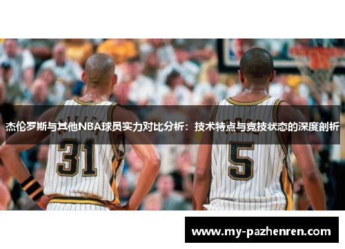 杰伦罗斯与其他NBA球员实力对比分析:技术特点与竞技状态的深度剖析 杰伦罗斯与其他NBA球员实力对比分析:技术特点与竞技状态的深度剖析