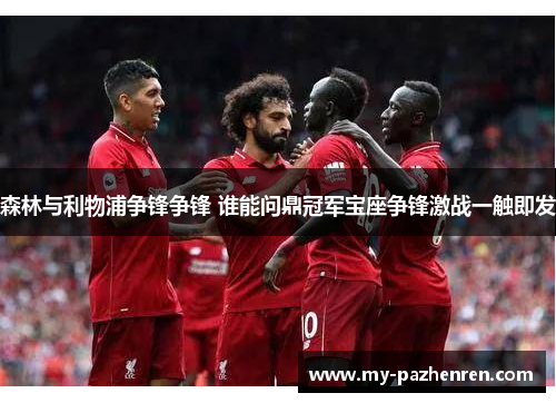 森林与利物浦争锋争锋 谁能问鼎冠军宝座争锋激战一触即发 森林与利物浦争锋争锋 谁能问鼎冠军宝座争锋激战一触即发