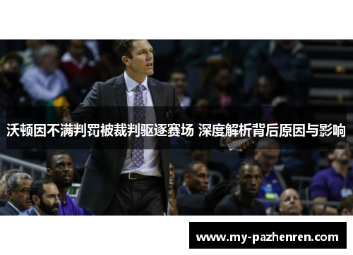 沃顿因不满判罚被裁判驱逐赛场 深度解析背后原因与影响 沃顿因不满判罚被裁判驱逐赛场 深度解析背后原因与影响