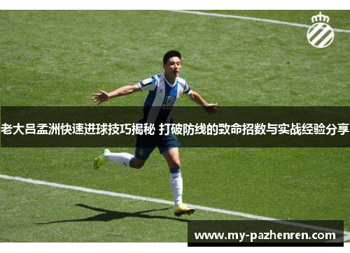 老大吕孟洲快速进球技巧揭秘 打破防线的致命招数与实战经验分享 老大吕孟洲快速进球技巧揭秘 打破防线的致命招数与实战经验分享