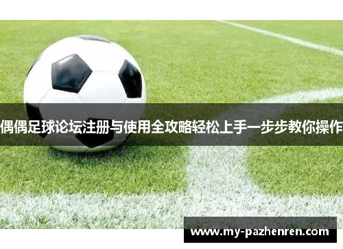 偶偶足球论坛注册与使用全攻略轻松上手一步步教你操作 偶偶足球论坛注册与使用全攻略轻松上手一步步教你操作