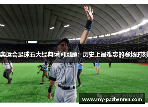 奥运会足球五大经典瞬间回顾：历史上最难忘的赛场时刻