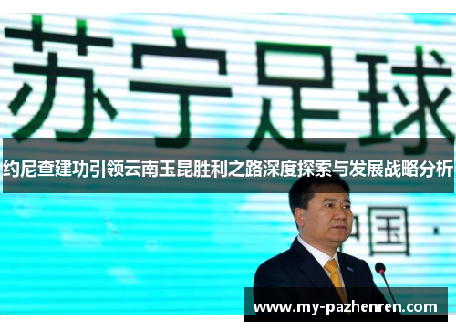 约尼查建功引领云南玉昆胜利之路深度探索与发展战略分析 约尼查建功引领云南玉昆胜利之路深度探索与发展战略分析