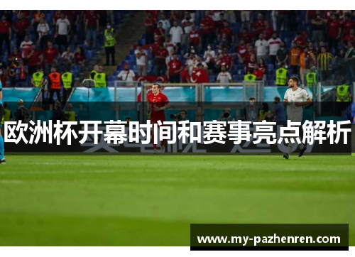 欧洲杯开幕时间和赛事亮点解析 欧洲杯开幕时间和赛事亮点解析
