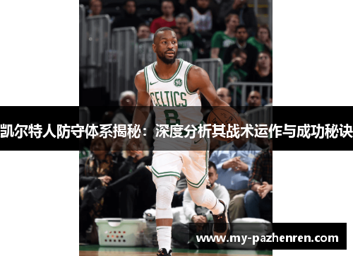 凯尔特人防守体系揭秘:深度分析其战术运作与成功秘诀 凯尔特人防守体系揭秘:深度分析其战术运作与成功秘诀