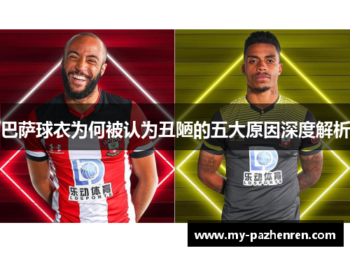 巴萨球衣为何被认为丑陋的五大原因深度解析 巴萨球衣为何被认为丑陋的五大原因深度解析