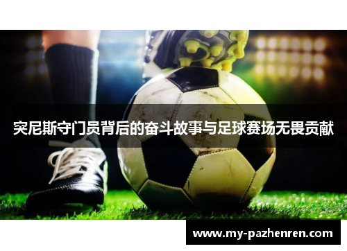 突尼斯守门员背后的奋斗故事与足球赛场无畏贡献 突尼斯守门员背后的奋斗故事与足球赛场无畏贡献