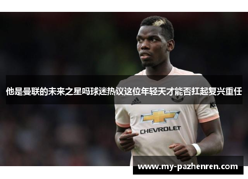 他是曼联的未来之星吗球迷热议这位年轻天才能否扛起复兴重任
