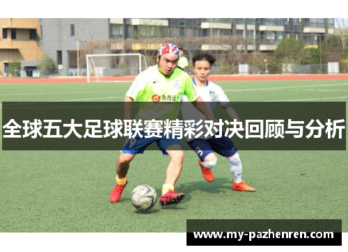 全球五大足球联赛精彩对决回顾与分析 全球五大足球联赛精彩对决回顾与分析