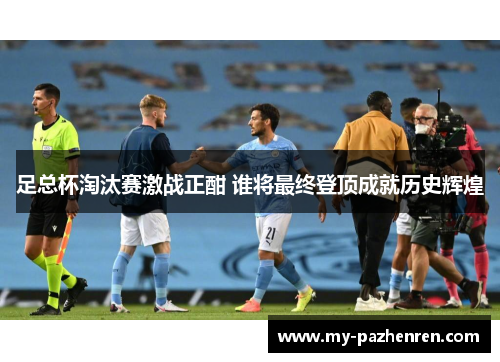 足总杯淘汰赛激战正酣 谁将最终登顶成就历史辉煌 足总杯淘汰赛激战正酣 谁将最终登顶成就历史辉煌