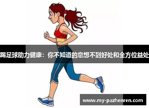 踢足球助力健康:你不知道的意想不到好处和全方位益处 踢足球助力健康:你不知道的意想不到好处和全方位益处