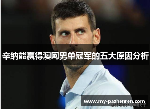 辛纳能赢得澳网男单冠军的五大原因分析 辛纳能赢得澳网男单冠军的五大原因分析