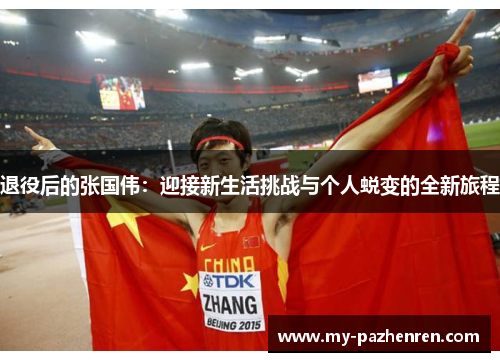 退役后的张国伟:迎接新生活挑战与个人蜕变的全新旅程 退役后的张国伟:迎接新生活挑战与个人蜕变的全新旅程