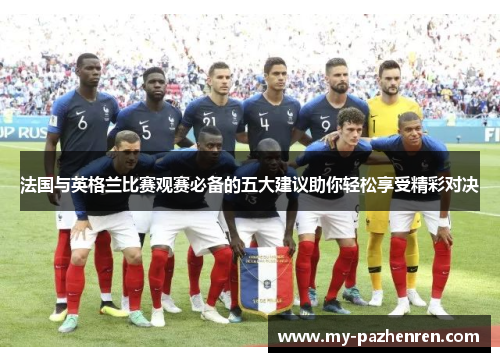 法国与英格兰比赛观赛必备的五大建议助你轻松享受精彩对决 法国与英格兰比赛观赛必备的五大建议助你轻松享受精彩对决