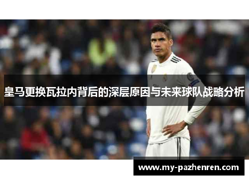 皇马更换瓦拉内背后的深层原因与未来球队战略分析 皇马更换瓦拉内背后的深层原因与未来球队战略分析