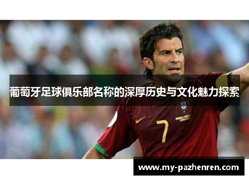 葡萄牙足球俱乐部名称的深厚历史与文化魅力探索