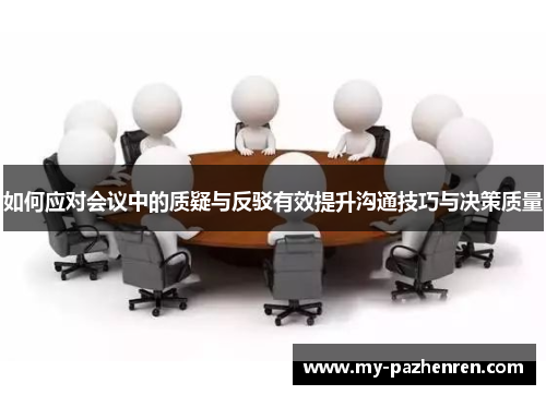 如何应对会议中的质疑与反驳有效提升沟通技巧与决策质量 如何应对会议中的质疑与反驳有效提升沟通技巧与决策质量