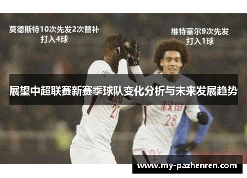 展望中超联赛新赛季球队变化分析与未来发展趋势 展望中超联赛新赛季球队变化分析与未来发展趋势
