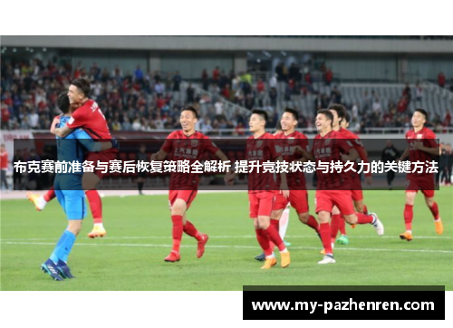 布克赛前准备与赛后恢复策略全解析 提升竞技状态与持久力的关键方法 布克赛前准备与赛后恢复策略全解析 提升竞技状态与持久力的关键方法