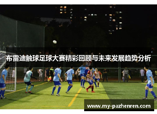 布雷迪触球足球大赛精彩回顾与未来发展趋势分析 布雷迪触球足球大赛精彩回顾与未来发展趋势分析