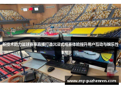 新技术助力篮球赛事直播打造沉浸式观赛体验提升用户互动与娱乐性 新技术助力篮球赛事直播打造沉浸式观赛体验提升用户互动与娱乐性