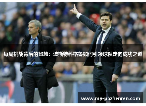 每周挑战背后的智慧:波斯特科格鲁如何引领球队走向成功之道 每周挑战背后的智慧:波斯特科格鲁如何引领球队走向成功之道