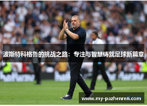 波斯特科格鲁的挑战之路：专注与智慧铸就足球新篇章